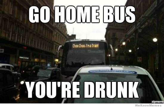 go home bus you're drunk meme funny